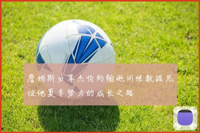 詹姆斯分享杰伦约翰逊训练数据见证他夏季努力的成长之路