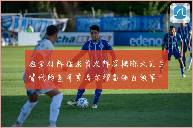 掘金对阵猛龙首发阵容揭晓大瓦兰替代约基奇贾马尔穆雷独自领军