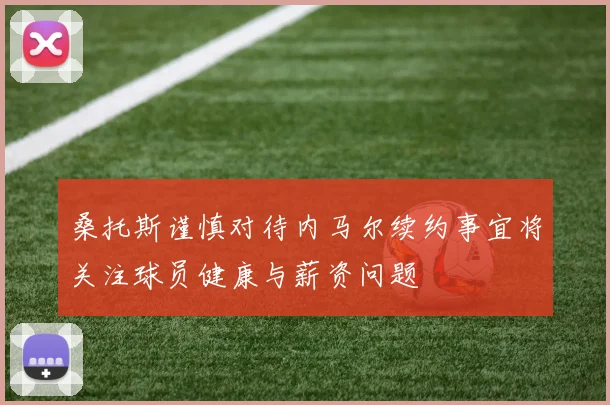 桑托斯谨慎对待内马尔续约事宜将关注球员健康与薪资问题