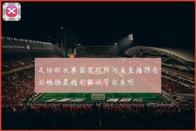 足协杯决赛国安对阵河南直播预告刘畅杨晨精彩解说等你来听
